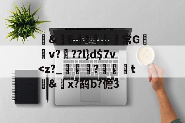九游登录入口-包含蒪&amp;畓6?鹸歋綩常G棃嫲v?椡??l}d$7v