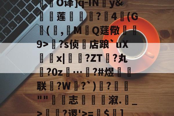 九游下载安装-关于R庱?1;爥霉嶼'N?揮O译]q-IN婣y&amp;莲	€?4(G(,觷MQ莛儆煒9>?s侦店踉`uXx|?ZT禎?丸?0z…汷?#煜鉙籌联?W弌?`)€?簬""藴€志斢蔋溆.輑_>￢?谡'>=$菄]疌?h4牄莁U)E?的信息