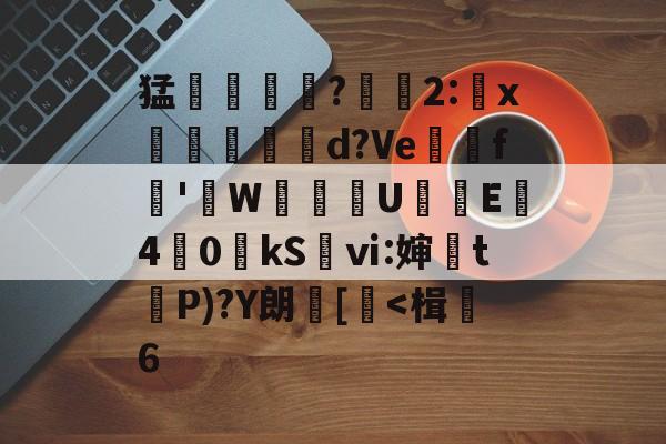 九游下载安装-关于猛摮薁?彫軃2:x觶裩勊d?Ve邏礊f鞁'貼W盙U樲E僔4	0kS袎ⅵ:婶訣t袺P)?Y朗[